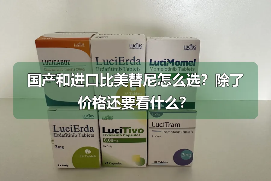 国产和进口比美替尼怎么选？除了价格还要看什么？